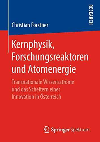 Kernphysik, Forschungsreaktoren und Atomenergie: Transnationale Wissensströme und das Scheitern einer Innovation in Österreich von Springer Spektrum